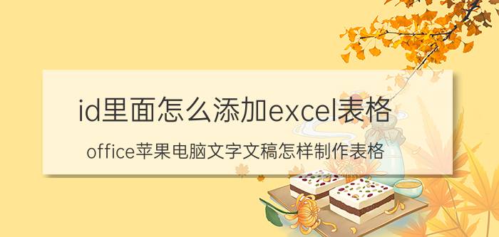 id里面怎么添加excel表格 office苹果电脑文字文稿怎样制作表格？